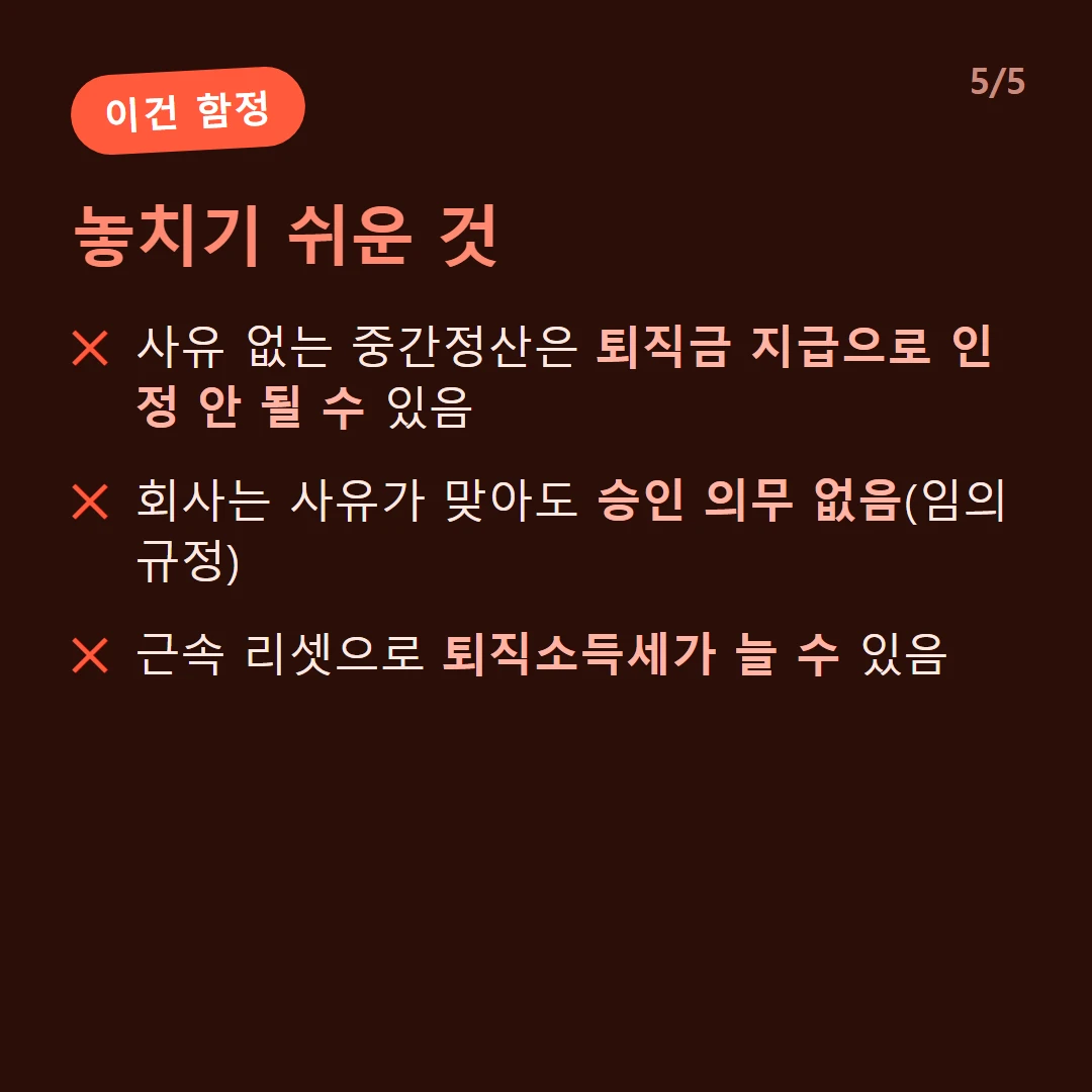 놓치기 쉬운 것 — 사유 없는 중간정산은 퇴직금 지급으로 인정 안 될 수 있음 / 회사는 사유가 맞아도 승인 의무 없음(임의규정) / 근속 리셋으로 퇴직소득세가 늘 수 있음