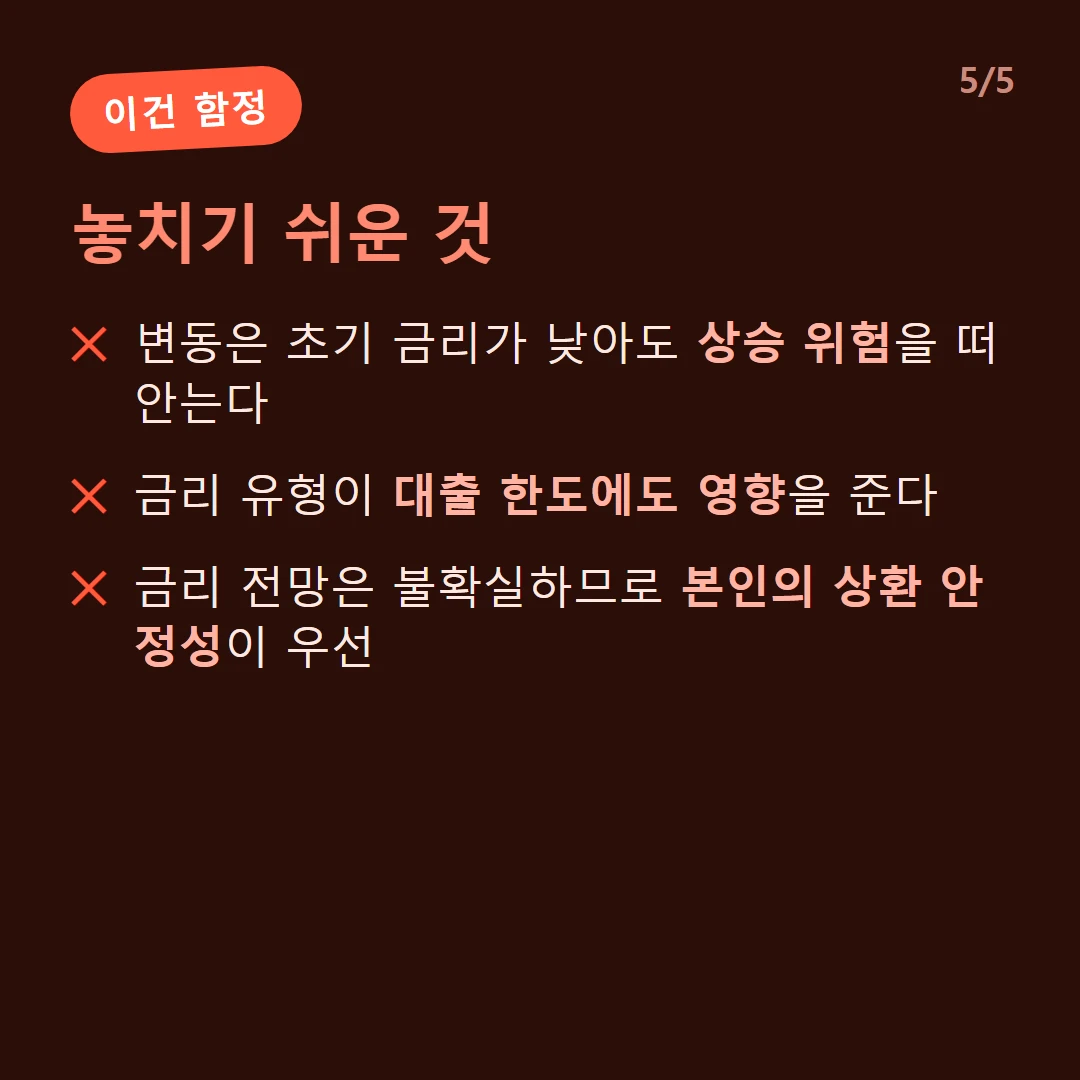 놓치기 쉬운 것 — 변동은 초기 금리가 낮아도 상승 위험을 떠안는다 / 금리 유형이 대출 한도에도 영향을 준다 / 금리 전망은 불확실하므로 본인의 상환 안정성이 우선