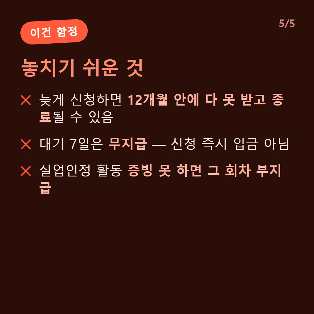 놓치기 쉬운 것 — 늦게 신청하면 12개월 안에 다 못 받고 종료될 수 있음 / 대기 7일은 무지급 — 신청 즉시 입금 아님 / 실업인정 활동 증빙 못 하면 그 회차 부지급