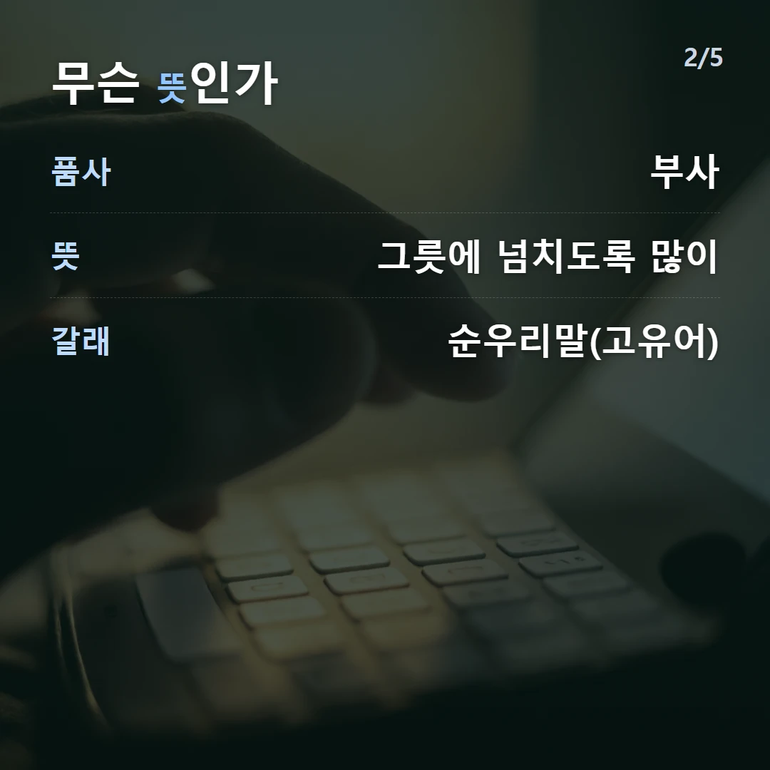 무슨 뜻인가 — 품사 부사, 뜻 그릇에 넘치도록 많이, 갈래 순우리말(고유어)