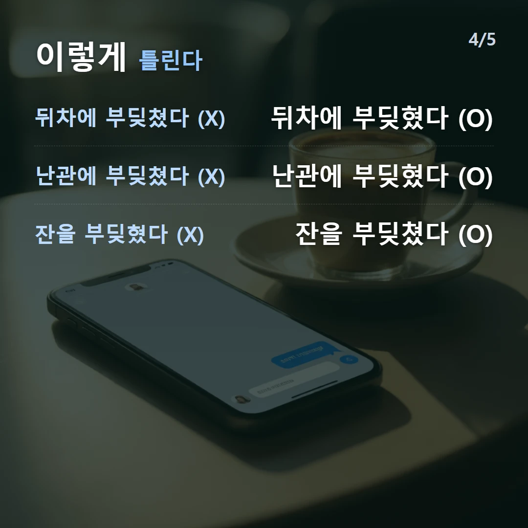 이렇게 틀린다 — 뒤차에 부딪쳤다 (X) 뒤차에 부딪혔다 (O), 난관에 부딪쳤다 (X) 난관에 부딪혔다 (O), 잔을 부딪혔다 (X) 잔을 부딪쳤다 (O)
