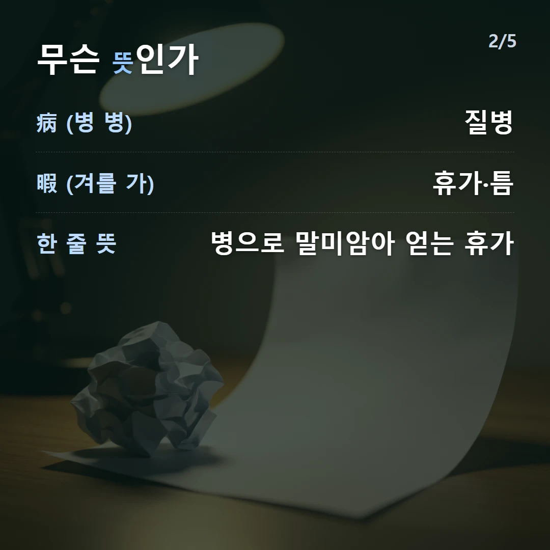 무슨 뜻인가 — 病 (병 병) 질병, 暇 (겨를 가) 휴가·틈, 한 줄 뜻 병으로 말미암아 얻는 휴가