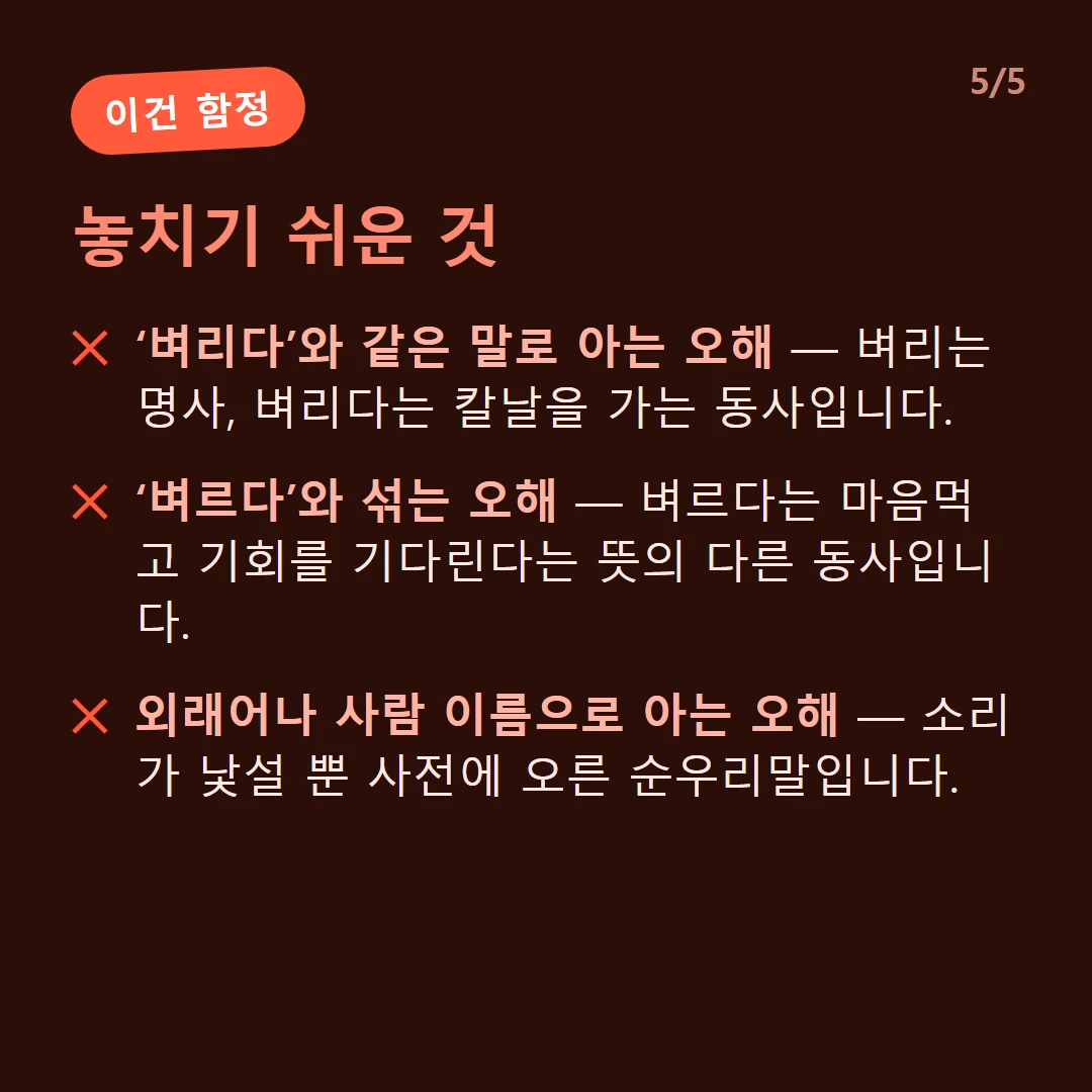 놓치기 쉬운 것 — ‘벼리다’와 같은 말로 아는 오해 — 벼리는 명사, 벼리다는 칼날을 가는 동사입니다. / ‘벼르다’와 섞는 오해 — 벼르다는 마음먹고 기회를 기다린다는 뜻의 다른 동사입니다. / 외래어나 사람 이름으로 아는 오해 — 소리가 낯설 뿐 사전에 오른 순우리말입니다.