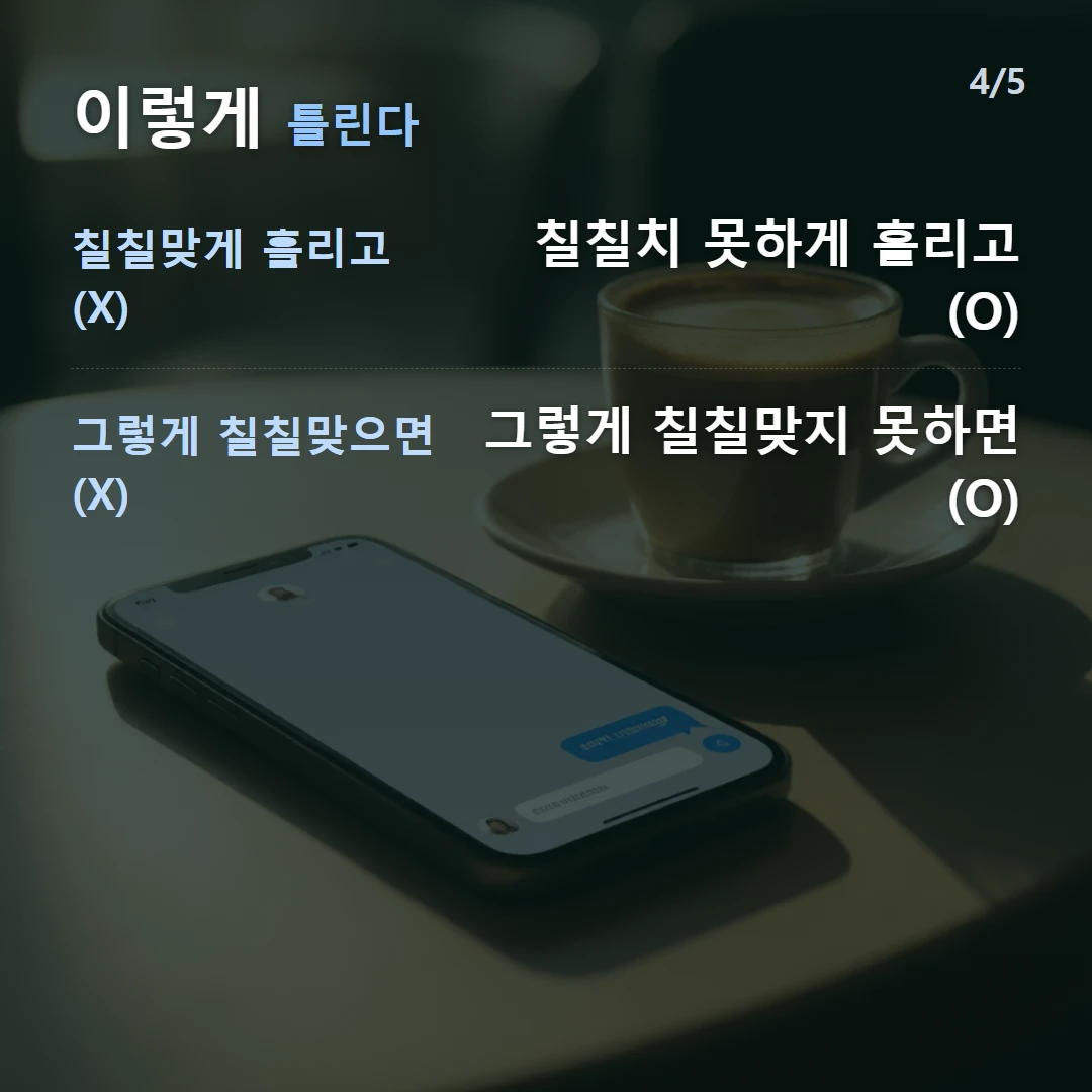 이렇게 틀린다 — 칠칠맞게 흘리고 (X) 칠칠치 못하게 흘리고 (O), 그렇게 칠칠맞으면 (X) 그렇게 칠칠맞지 못하면 (O)