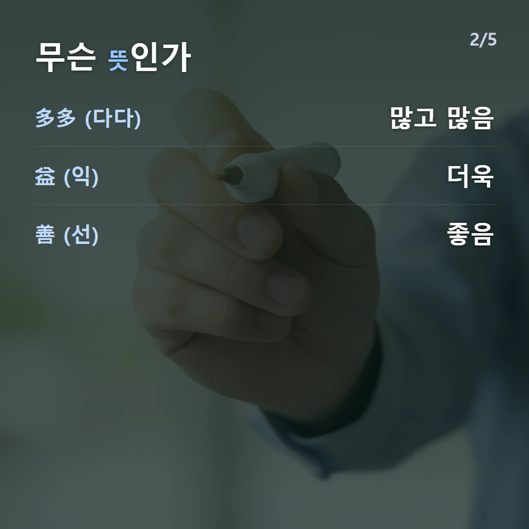 무슨 뜻인가 — 多多 (다다) 많고 많음, 益 (익) 더욱, 善 (선) 좋음