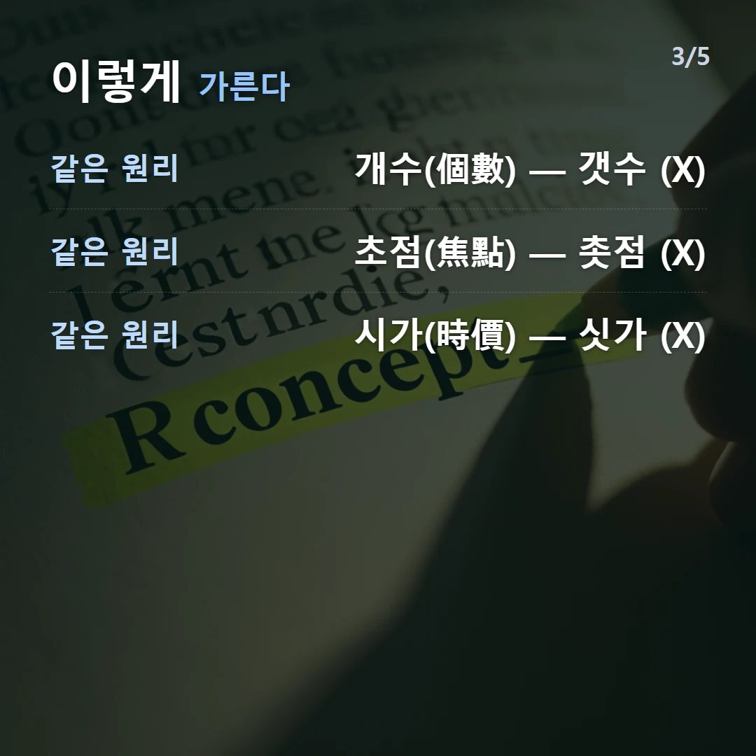 이렇게 가른다 — 같은 원리 개수(個數) — 갯수 (X), 같은 원리 초점(焦點) — 촛점 (X), 같은 원리 시가(時價) — 싯가 (X)