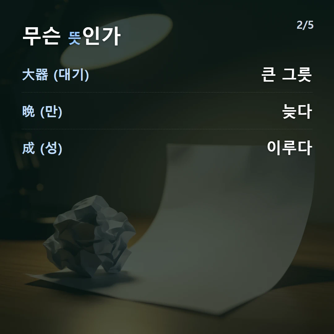 무슨 뜻인가 — 大器 (대기) 큰 그릇, 晩 (만) 늦다, 成 (성) 이루다