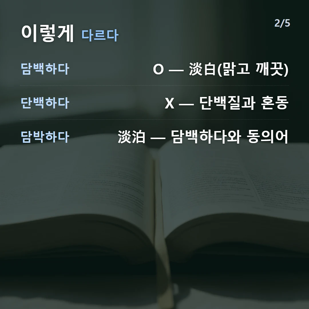 이렇게 다르다 — 담백하다 O — 淡白(맑고 깨끗), 단백하다 X — 단백질과 혼동, 담박하다 淡泊 — 담백하다와 동의어