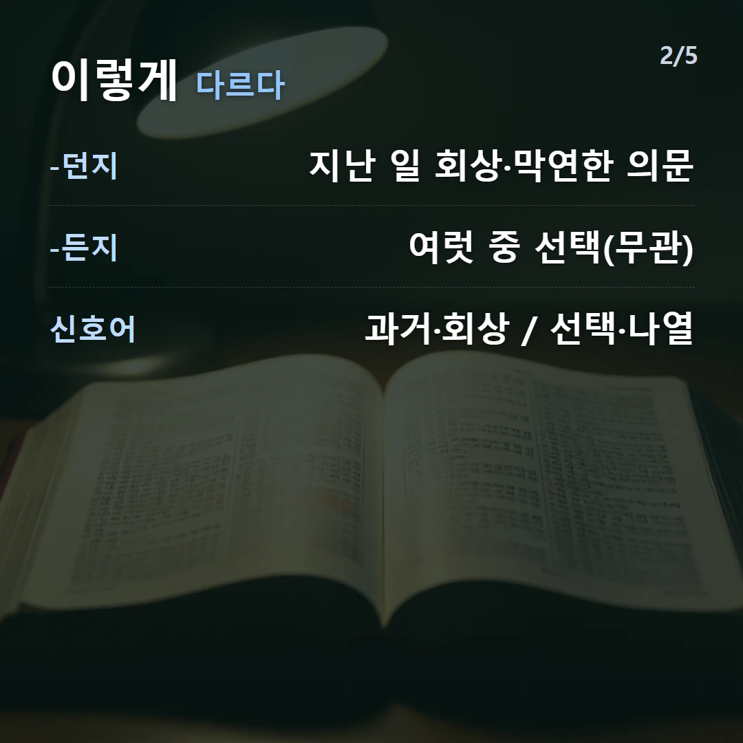 이렇게 다르다 — -던지 지난 일 회상·막연한 의문, -든지 여럿 중 선택(무관), 신호어 과거·회상 / 선택·나열