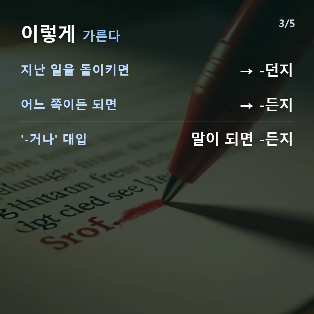 이렇게 가른다 — 지난 일을 돌이키면 → -던지, 어느 쪽이든 되면 → -든지, '-거나' 대입 말이 되면 -든지