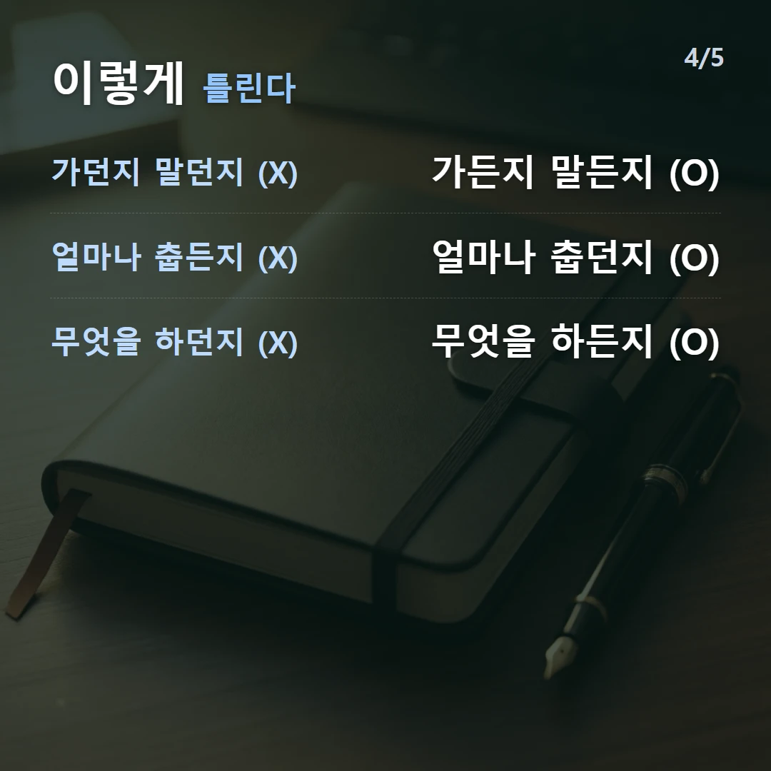 이렇게 틀린다 — 가던지 말던지 (X) 가든지 말든지 (O), 얼마나 춥든지 (X) 얼마나 춥던지 (O), 무엇을 하던지 (X) 무엇을 하든지 (O)