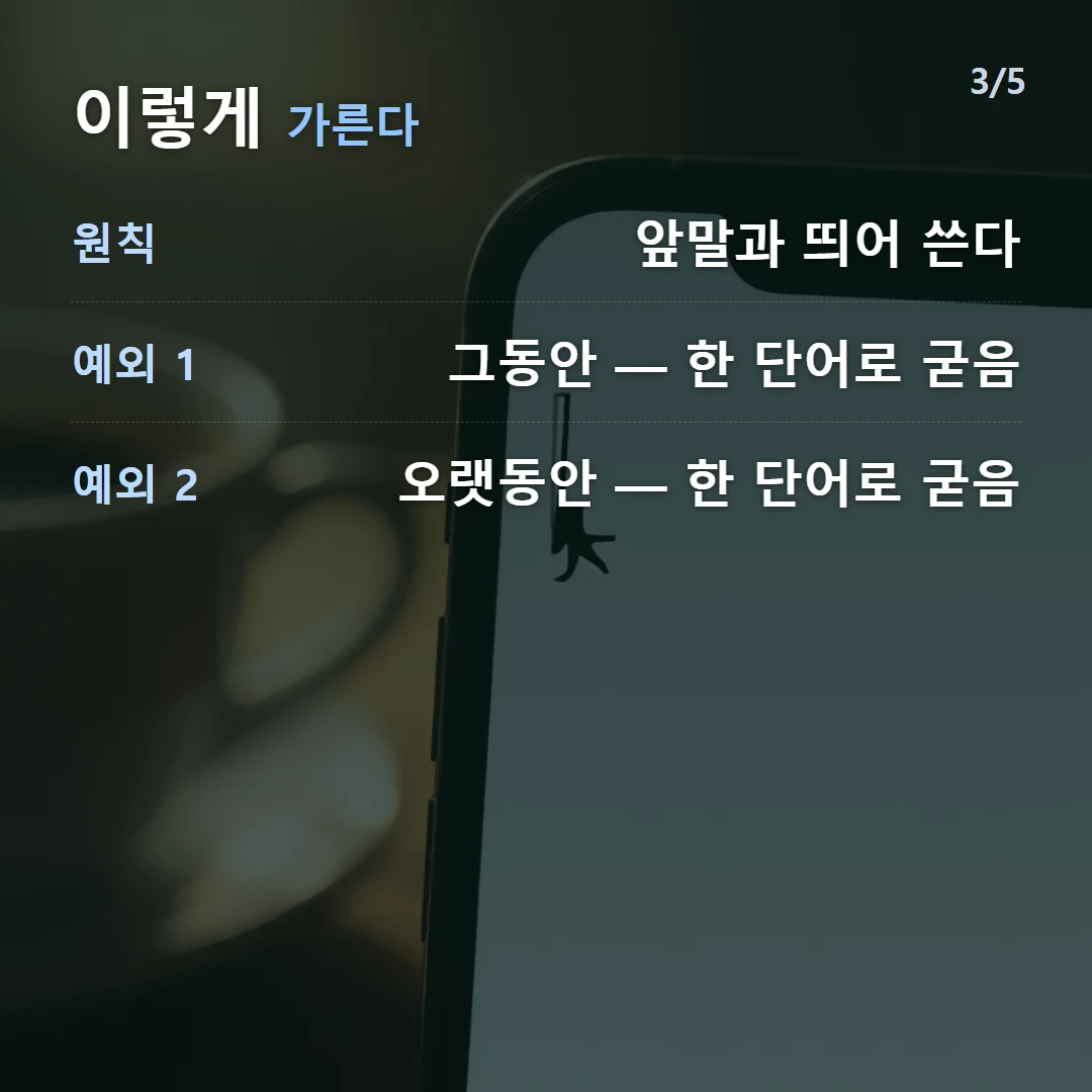 이렇게 가른다 — 원칙 앞말과 띄어 쓴다, 예외 1 그동안 — 한 단어로 굳음, 예외 2 오랫동안 — 한 단어로 굳음
