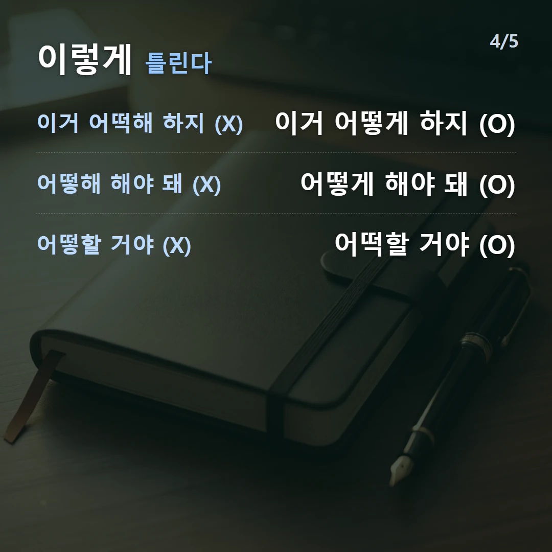 이렇게 틀린다 — 이거 어떡해 하지 (X) 이거 어떻게 하지 (O), 어떻해 해야 돼 (X) 어떻게 해야 돼 (O), 어떻할 거야 (X) 어떡할 거야 (O)