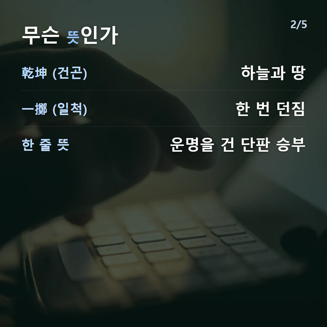 무슨 뜻인가 — 乾坤 (건곤) 하늘과 땅, 一擲 (일척) 한 번 던짐, 한 줄 뜻 운명을 건 단판 승부