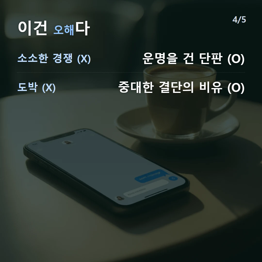 이건 오해다 — 소소한 경쟁 (X) 운명을 건 단판 (O), 도박 (X) 중대한 결단의 비유 (O)
