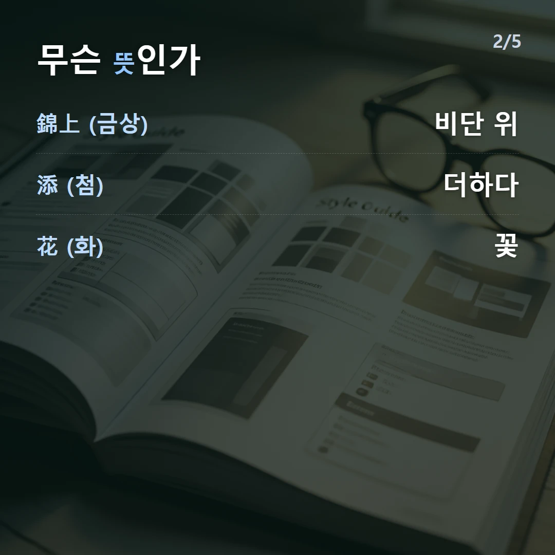 무슨 뜻인가 — 錦上 (금상) 비단 위, 添 (첨) 더하다, 花 (화) 꽃