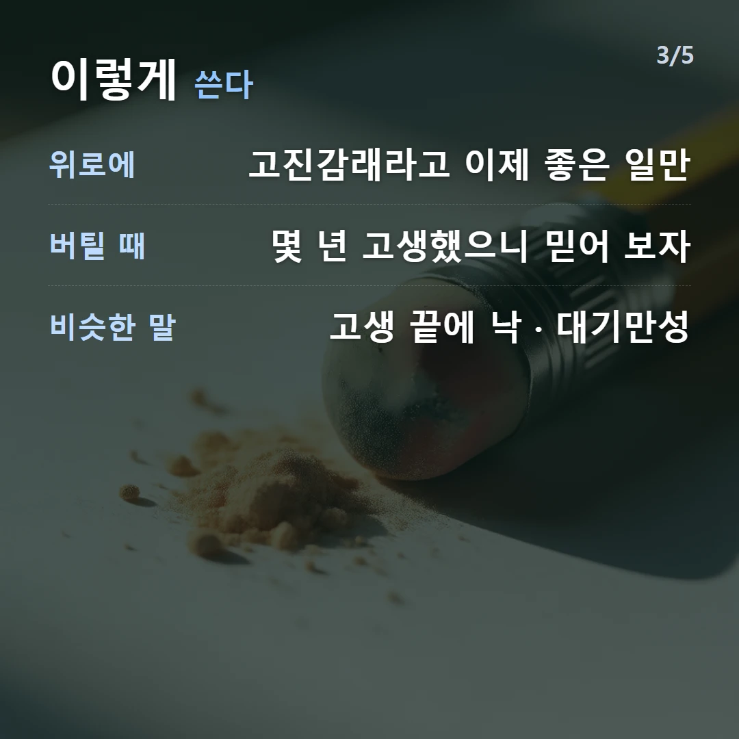 이렇게 쓴다 — 위로에 고진감래라고 이제 좋은 일만, 버틸 때 몇 년 고생했으니 믿어 보자, 비슷한 말 고생 끝에 낙 · 대기만성