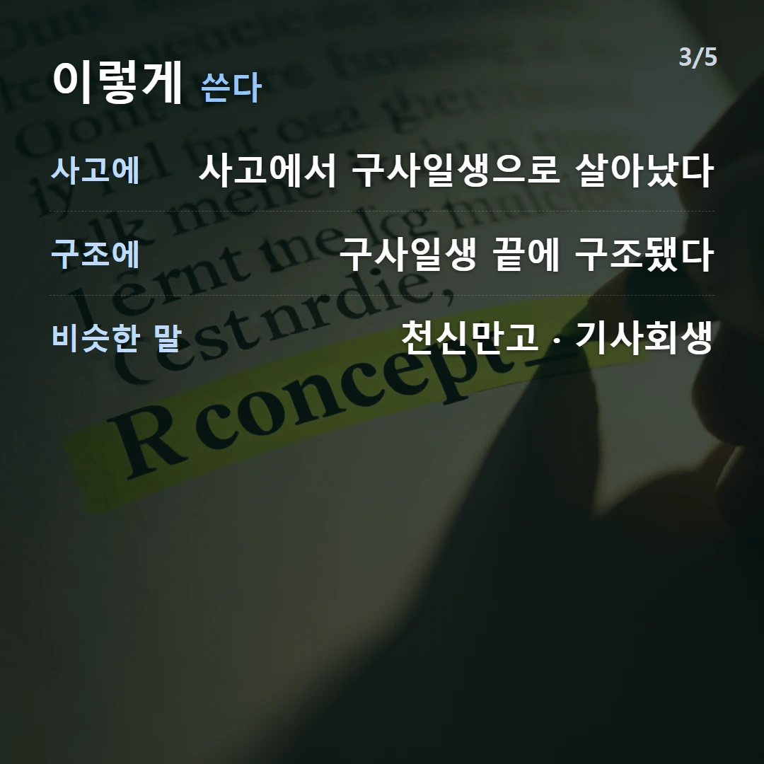 이렇게 쓴다 — 사고에 사고에서 구사일생으로 살아났다, 구조에 구사일생 끝에 구조됐다, 비슷한 말 천신만고 · 기사회생