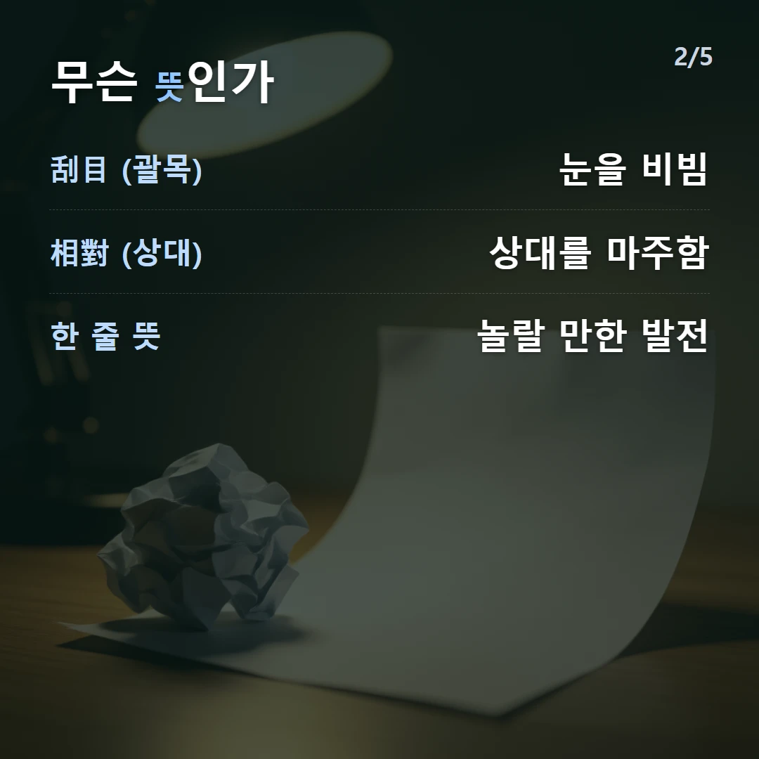 무슨 뜻인가 — 刮目 (괄목) 눈을 비빔, 相對 (상대) 상대를 마주함, 한 줄 뜻 놀랄 만한 발전