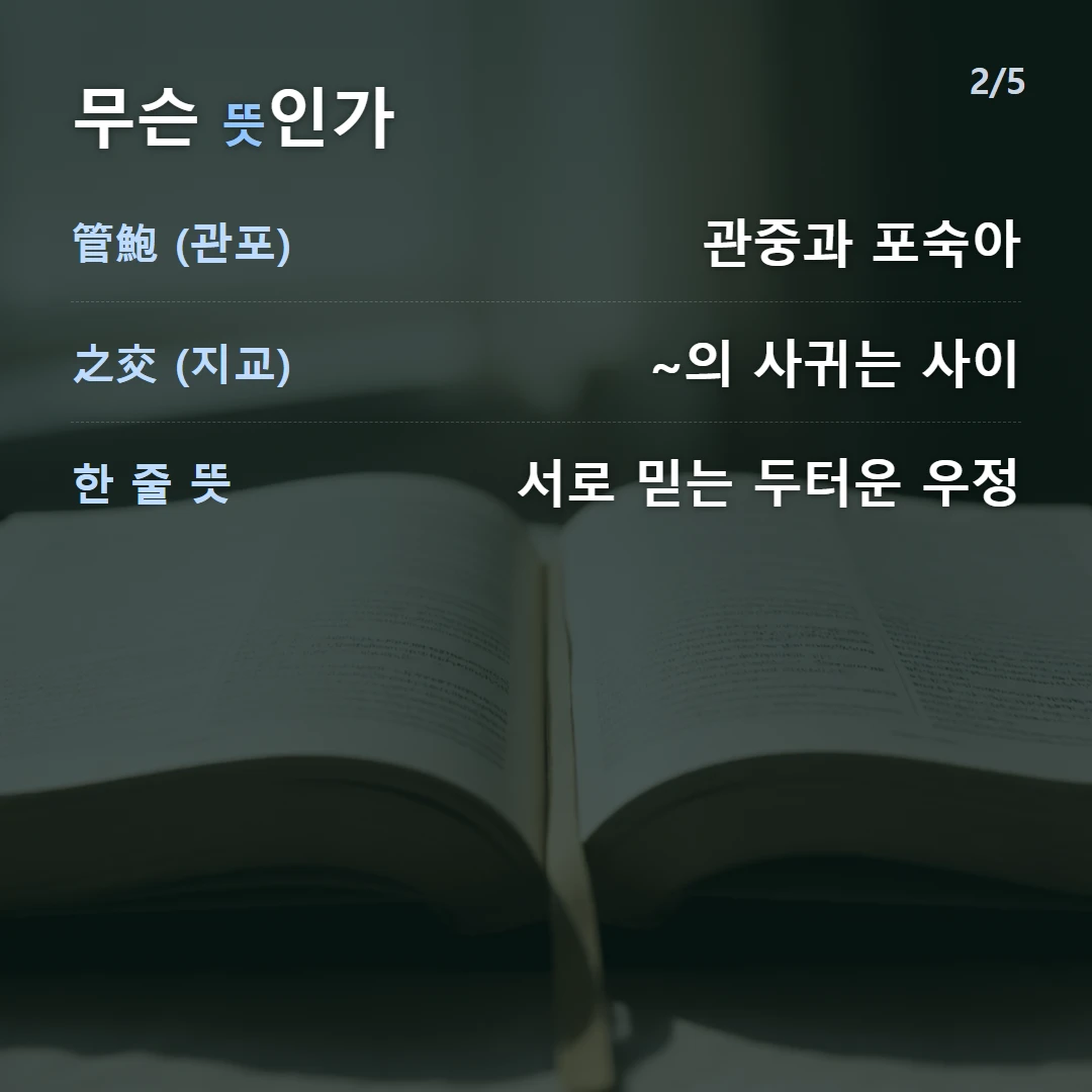무슨 뜻인가 — 管鮑 (관포) 관중과 포숙아, 之交 (지교) ~의 사귀는 사이, 한 줄 뜻 서로 믿는 두터운 우정
