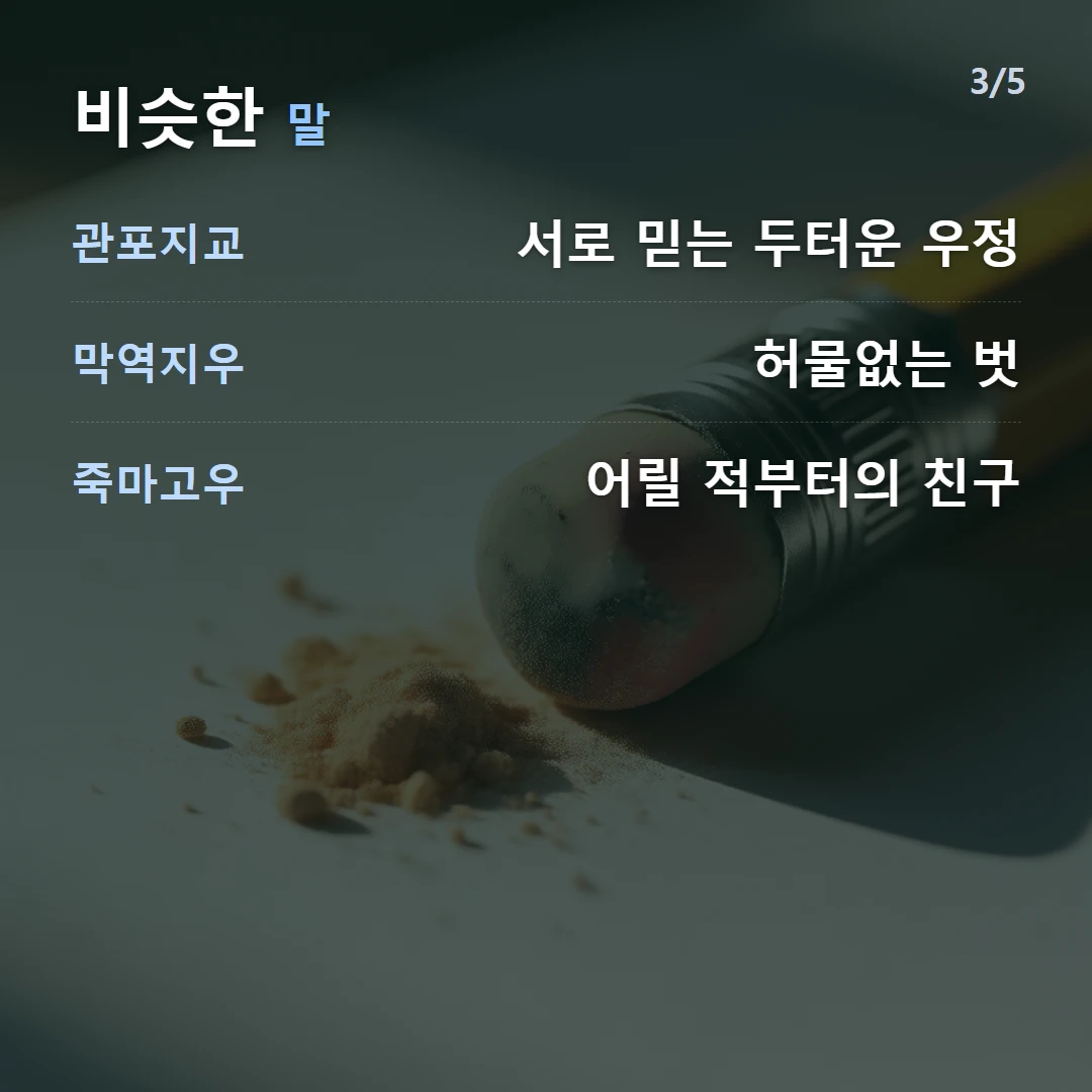 비슷한 말 — 관포지교 서로 믿는 두터운 우정, 막역지우 허물없는 벗, 죽마고우 어릴 적부터의 친구