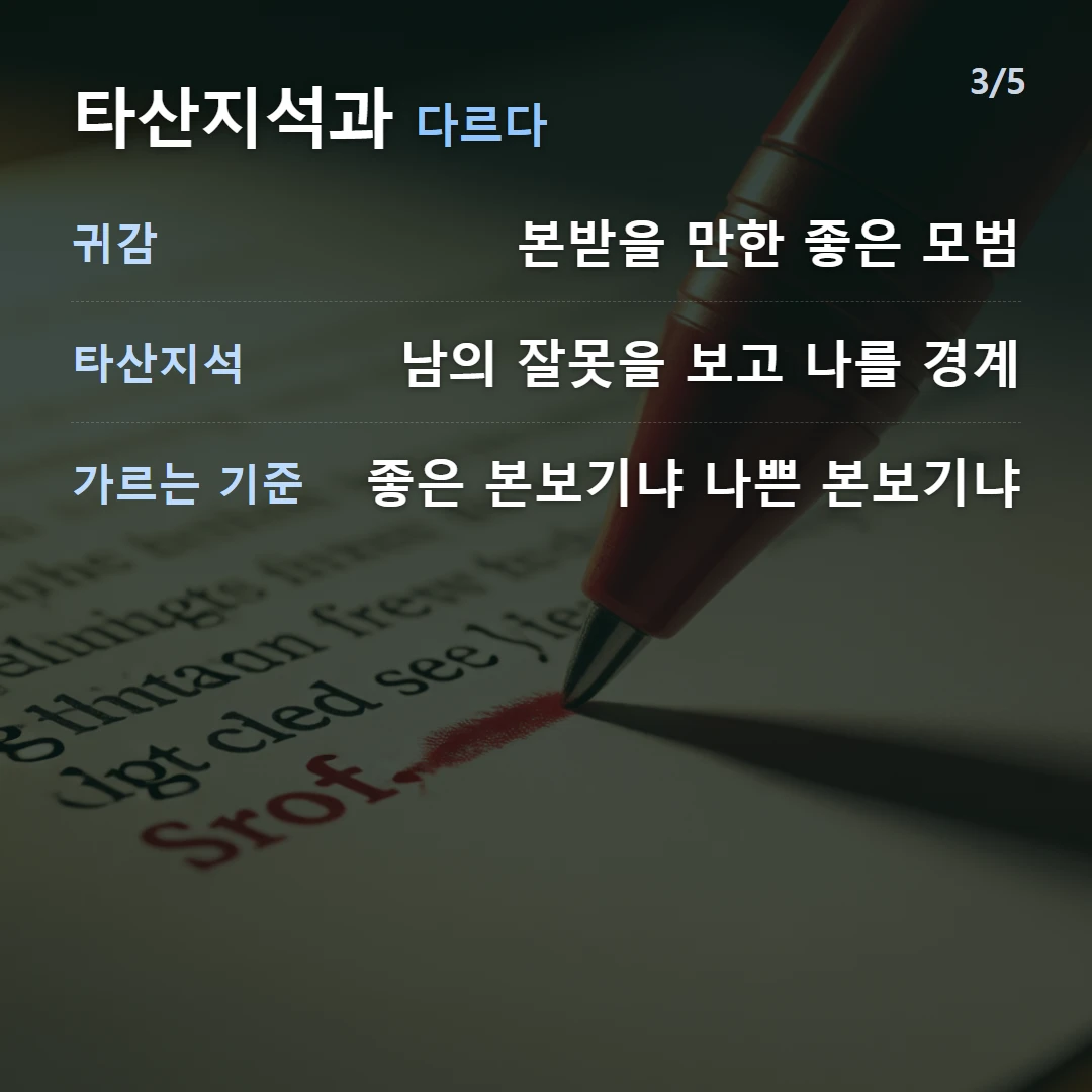 타산지석과 다르다 — 귀감 본받을 만한 좋은 모범, 타산지석 남의 잘못을 보고 나를 경계, 가르는 기준 좋은 본보기냐 나쁜 본보기냐