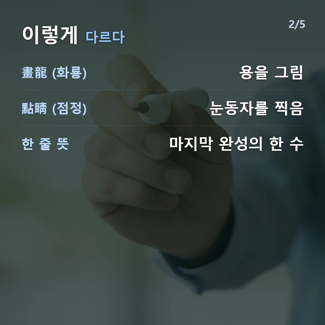 이렇게 다르다 — 畫龍 (화룡) 용을 그림, 點睛 (점정) 눈동자를 찍음, 한 줄 뜻 마지막 완성의 한 수