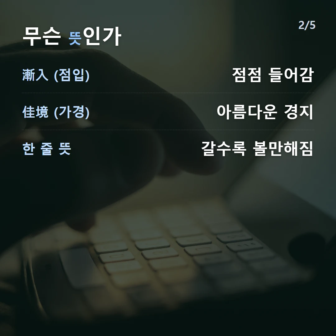 무슨 뜻인가 — 漸入 (점입) 점점 들어감, 佳境 (가경) 아름다운 경지, 한 줄 뜻 갈수록 볼만해짐