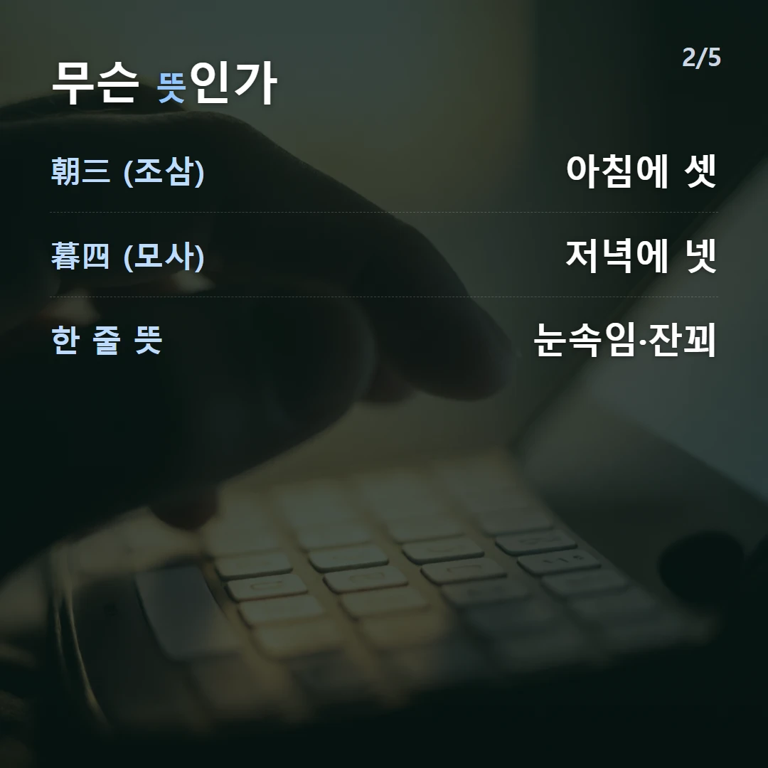 무슨 뜻인가 — 朝三 (조삼) 아침에 셋, 暮四 (모사) 저녁에 넷, 한 줄 뜻 눈속임·잔꾀