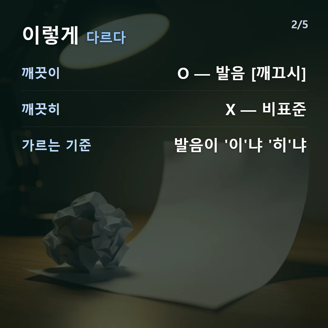 이렇게 다르다 — 깨끗이 O — 발음 [깨끄시], 깨끗히 X — 비표준, 가르는 기준 발음이 '이'냐 '히'냐
