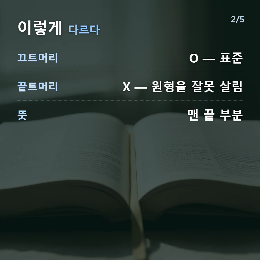 이렇게 다르다 — 끄트머리 O — 표준, 끝트머리 X — 원형을 잘못 살림, 뜻 맨 끝 부분