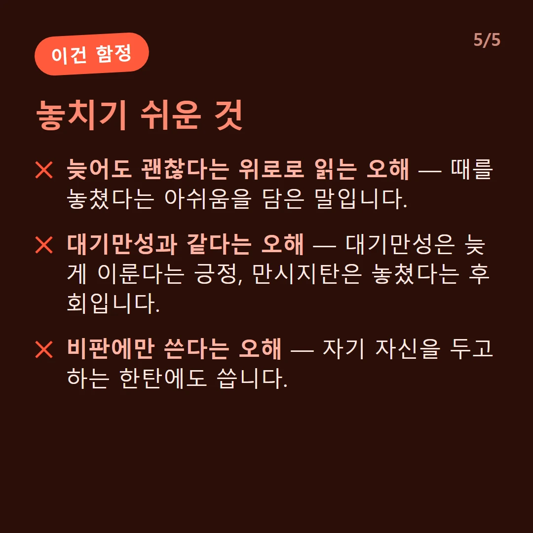 놓치기 쉬운 것 — 늦어도 괜찮다는 위로로 읽는 오해 — 때를 놓쳤다는 아쉬움을 담은 말입니다. / 대기만성과 같다는 오해 — 대기만성은 늦게 이룬다는 긍정, 만시지탄은 놓쳤다는 후회입니다. / 비판에만 쓴다는 오해 — 자기 자신을 두고 하는 한탄에도 씁니다.