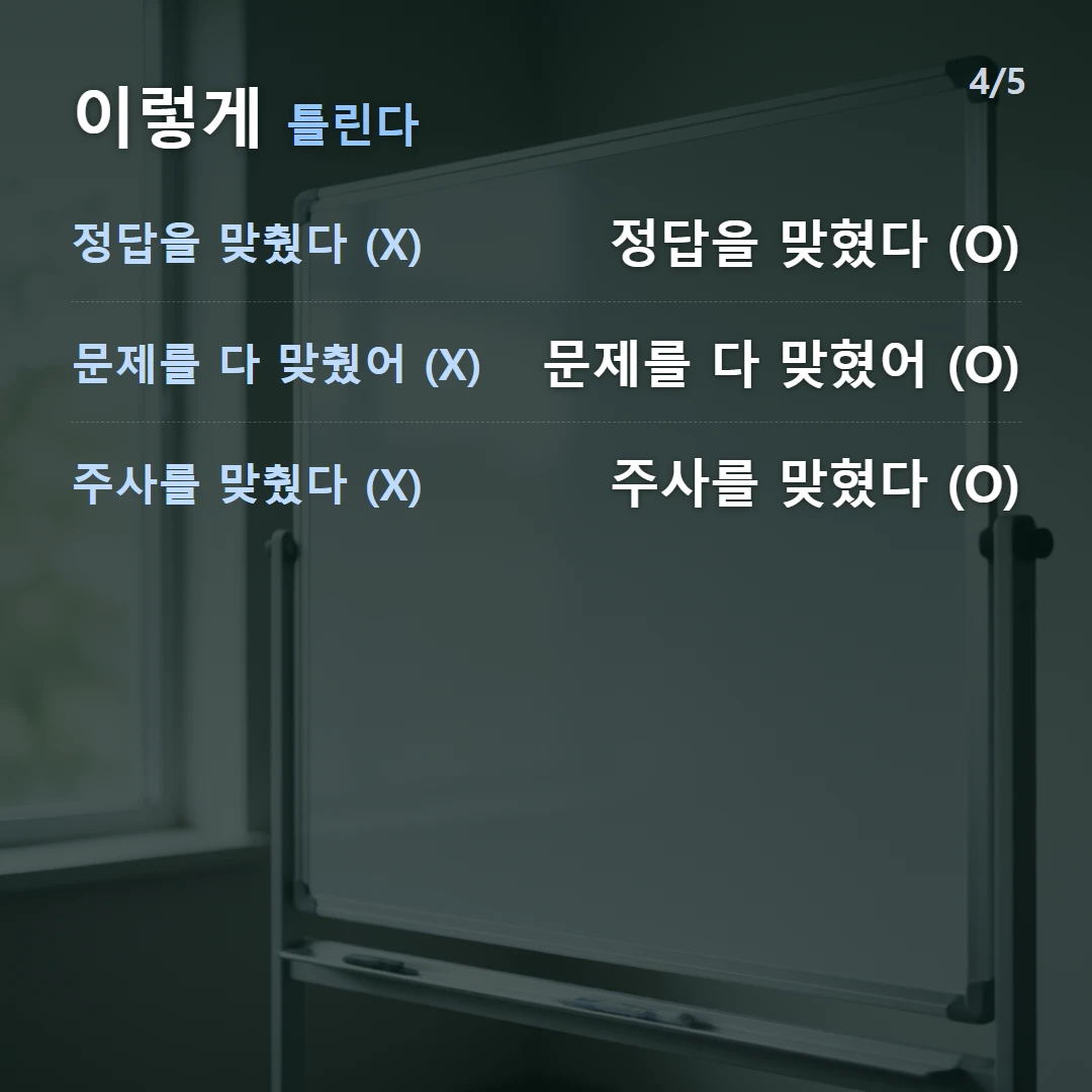 이렇게 틀린다 — 정답을 맞췄다 (X) 정답을 맞혔다 (O), 문제를 다 맞췄어 (X) 문제를 다 맞혔어 (O), 주사를 맞췄다 (X) 주사를 맞혔다 (O)