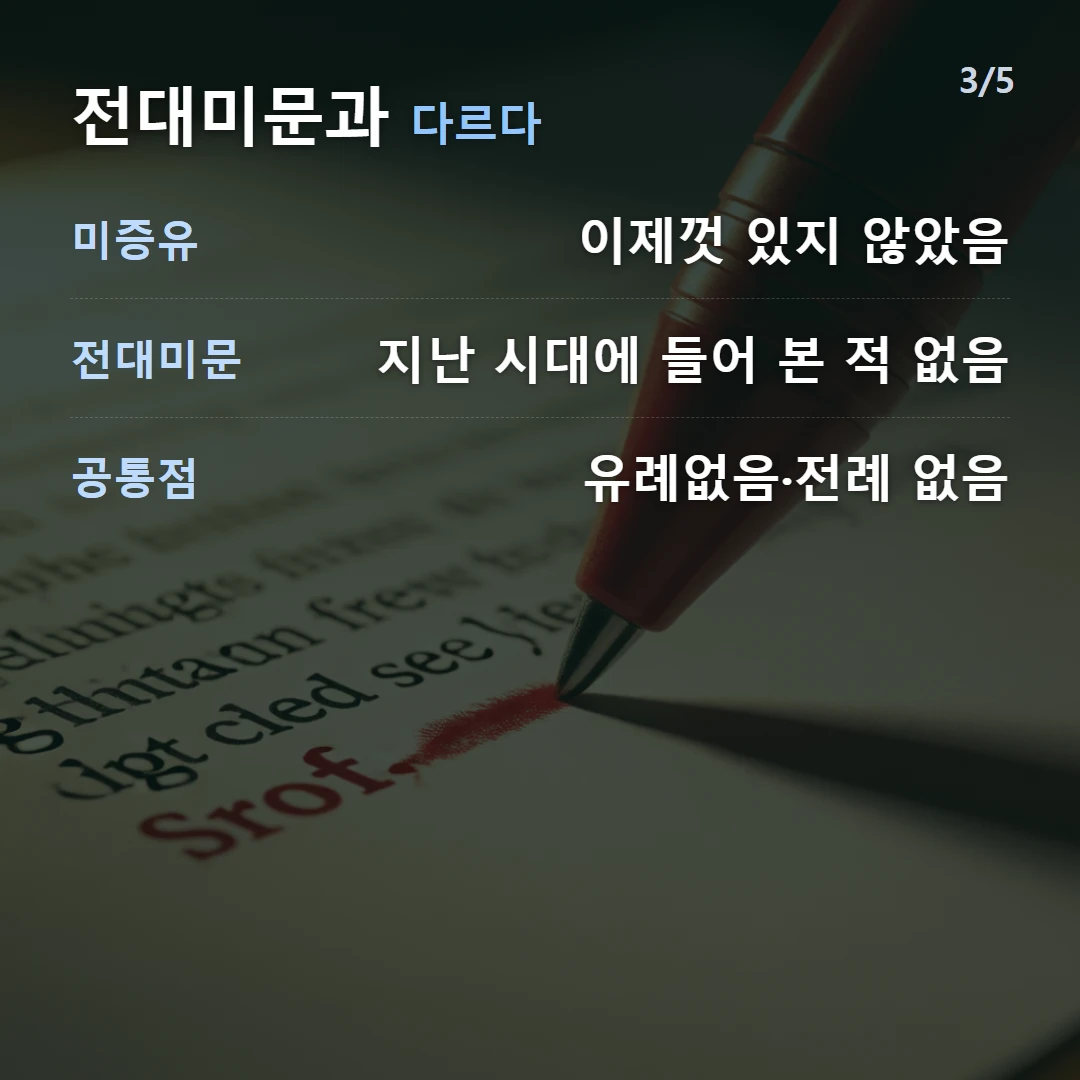 전대미문과 다르다 — 미증유 이제껏 있지 않았음, 전대미문 지난 시대에 들어 본 적 없음, 공통점 유례없음·전례 없음