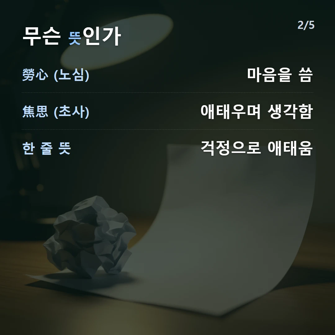 무슨 뜻인가 — 勞心 (노심) 마음을 씀, 焦思 (초사) 애태우며 생각함, 한 줄 뜻 걱정으로 애태움