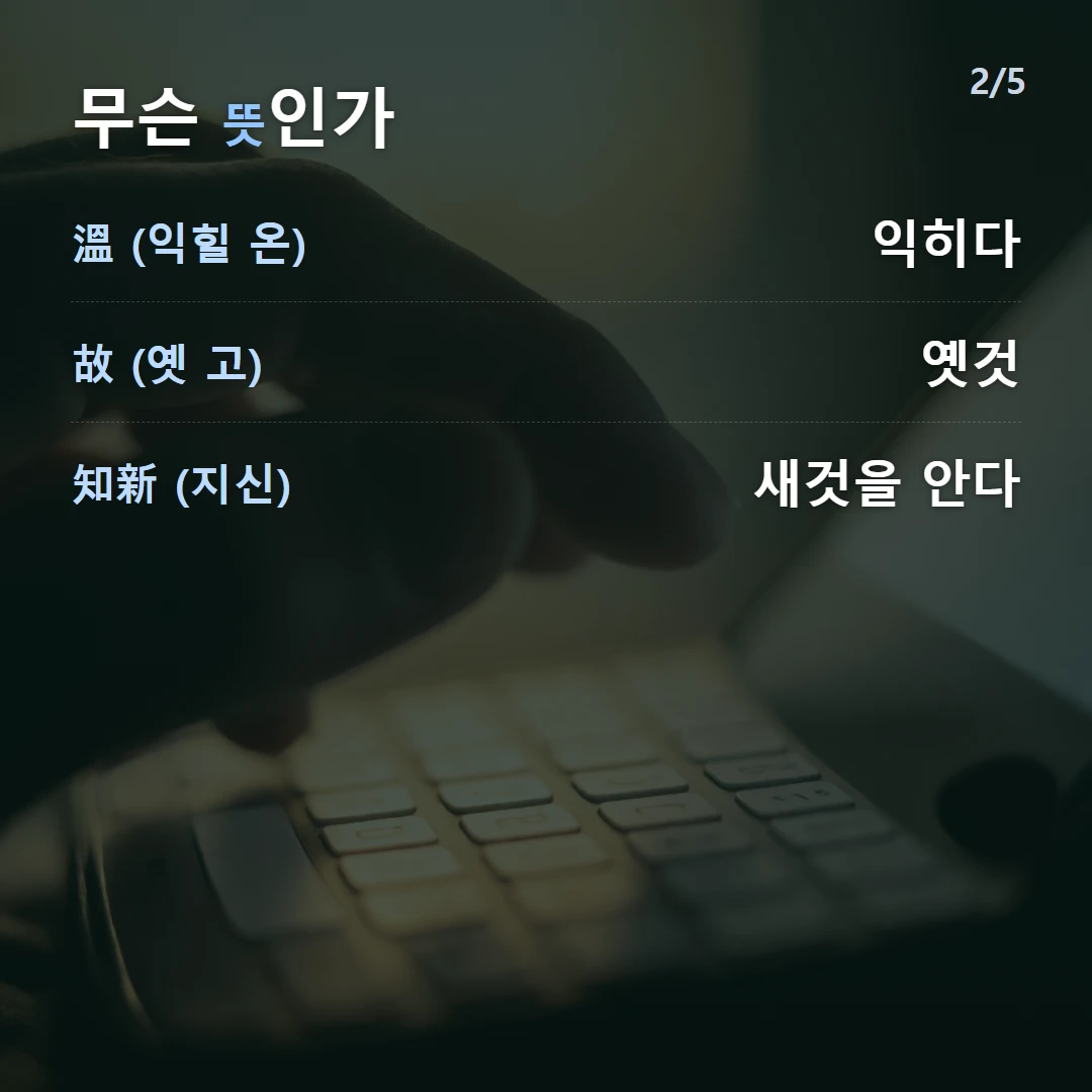 무슨 뜻인가 — 溫 (익힐 온) 익히다, 故 (옛 고) 옛것, 知新 (지신) 새것을 안다