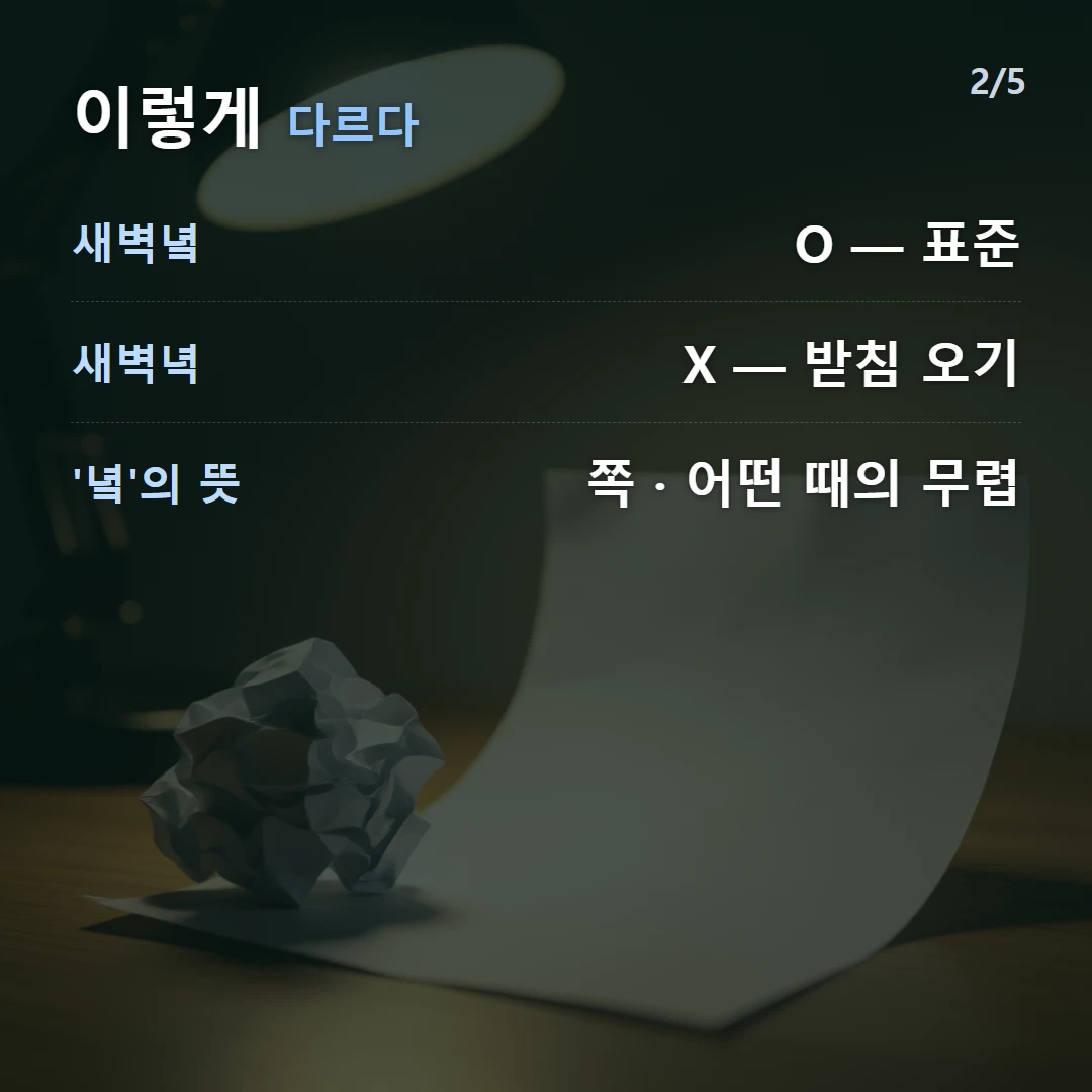 이렇게 다르다 — 새벽녘 O — 표준, 새벽녁 X — 받침 오기, '녘'의 뜻 쪽 · 어떤 때의 무렵