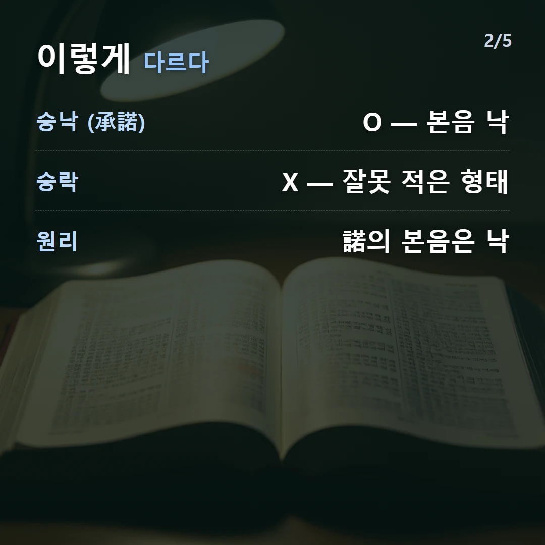 이렇게 다르다 — 승낙 (承諾) O — 본음 낙, 승락 X — 잘못 적은 형태, 원리 諾의 본음은 낙