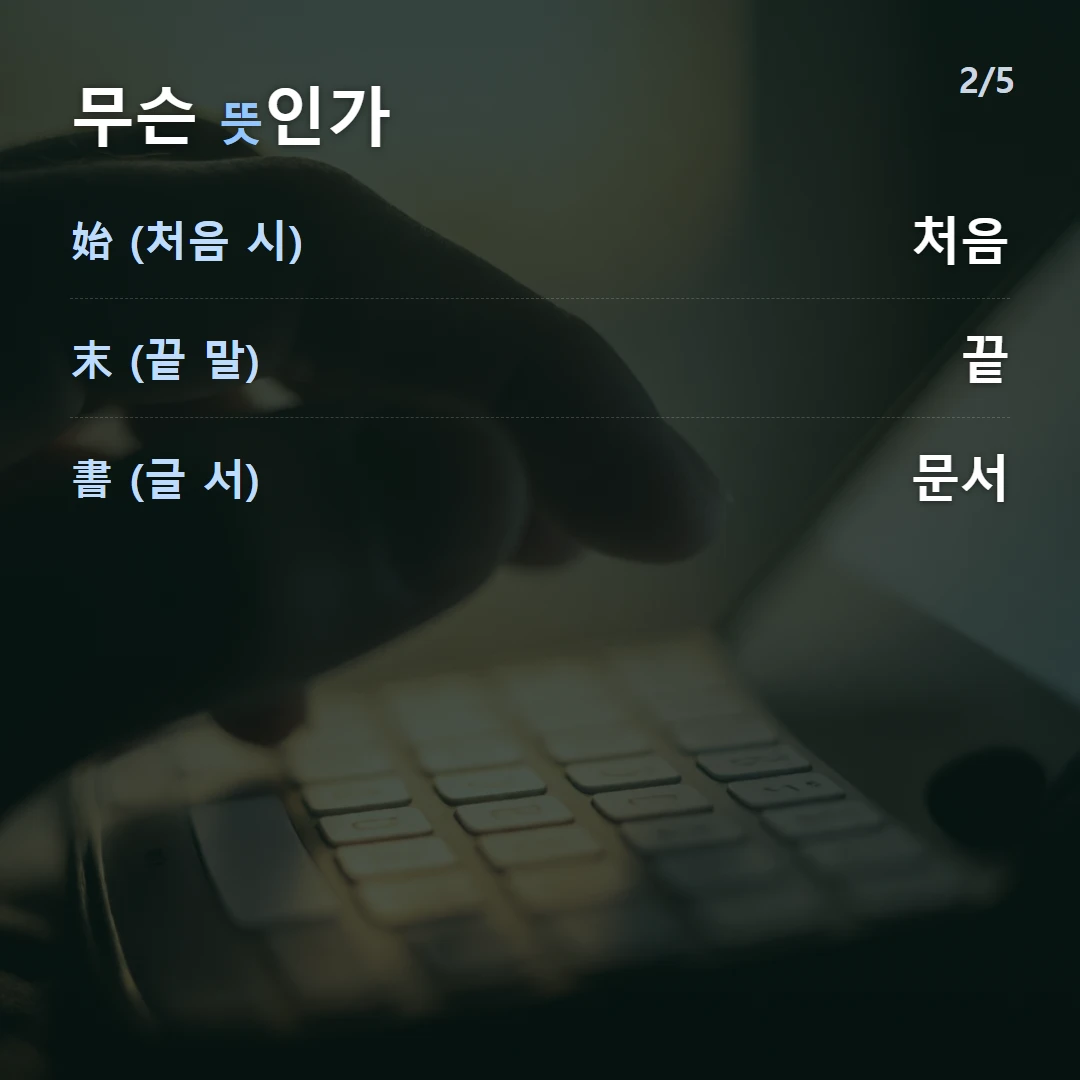 무슨 뜻인가 — 始 (처음 시) 처음, 末 (끝 말) 끝, 書 (글 서) 문서