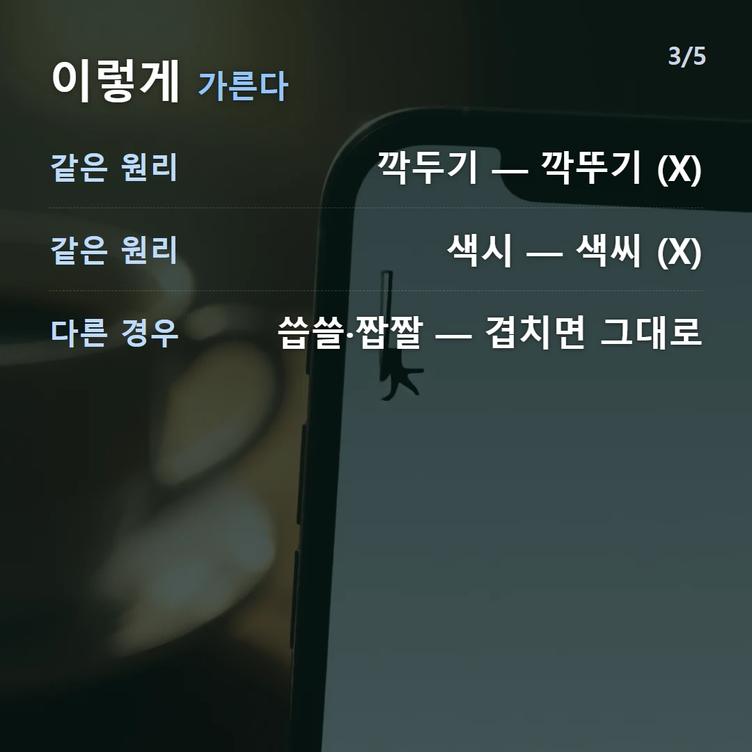 이렇게 가른다 — 같은 원리 깍두기 — 깍뚜기 (X), 같은 원리 색시 — 색씨 (X), 다른 경우 씁쓸·짭짤 — 겹치면 그대로