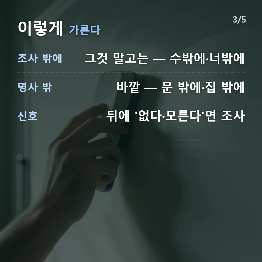 이렇게 가른다 — 조사 밖에 그것 말고는 — 수밖에·너밖에, 명사 밖 바깥 — 문 밖에·집 밖에, 신호 뒤에 '없다·모른다'면 조사