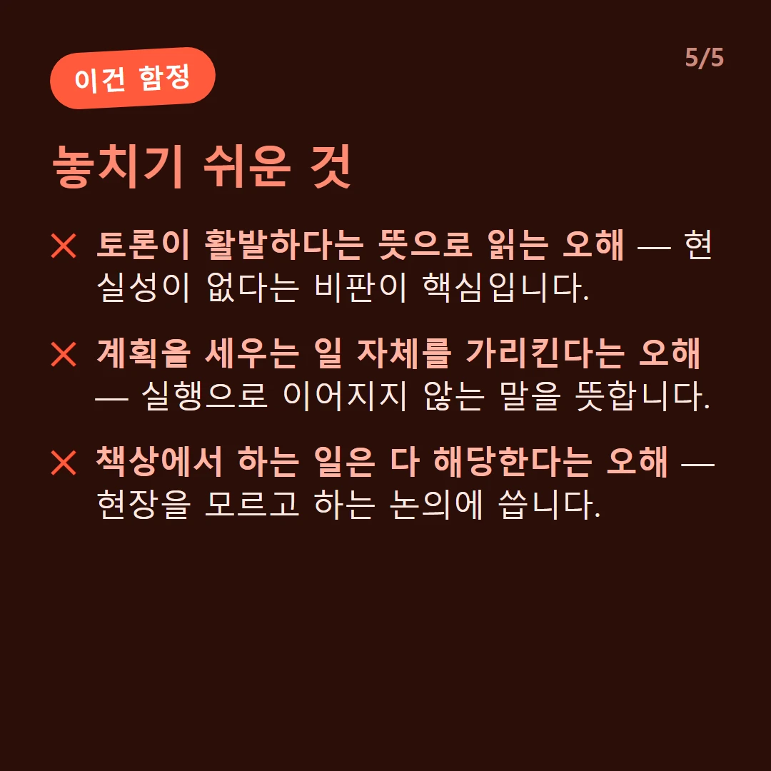 놓치기 쉬운 것 — 토론이 활발하다는 뜻으로 읽는 오해 — 현실성이 없다는 비판이 핵심입니다. / 계획을 세우는 일 자체를 가리킨다는 오해 — 실행으로 이어지지 않는 말을 뜻합니다. / 책상에서 하는 일은 다 해당한다는 오해 — 현장을 모르고 하는 논의에 씁니다.