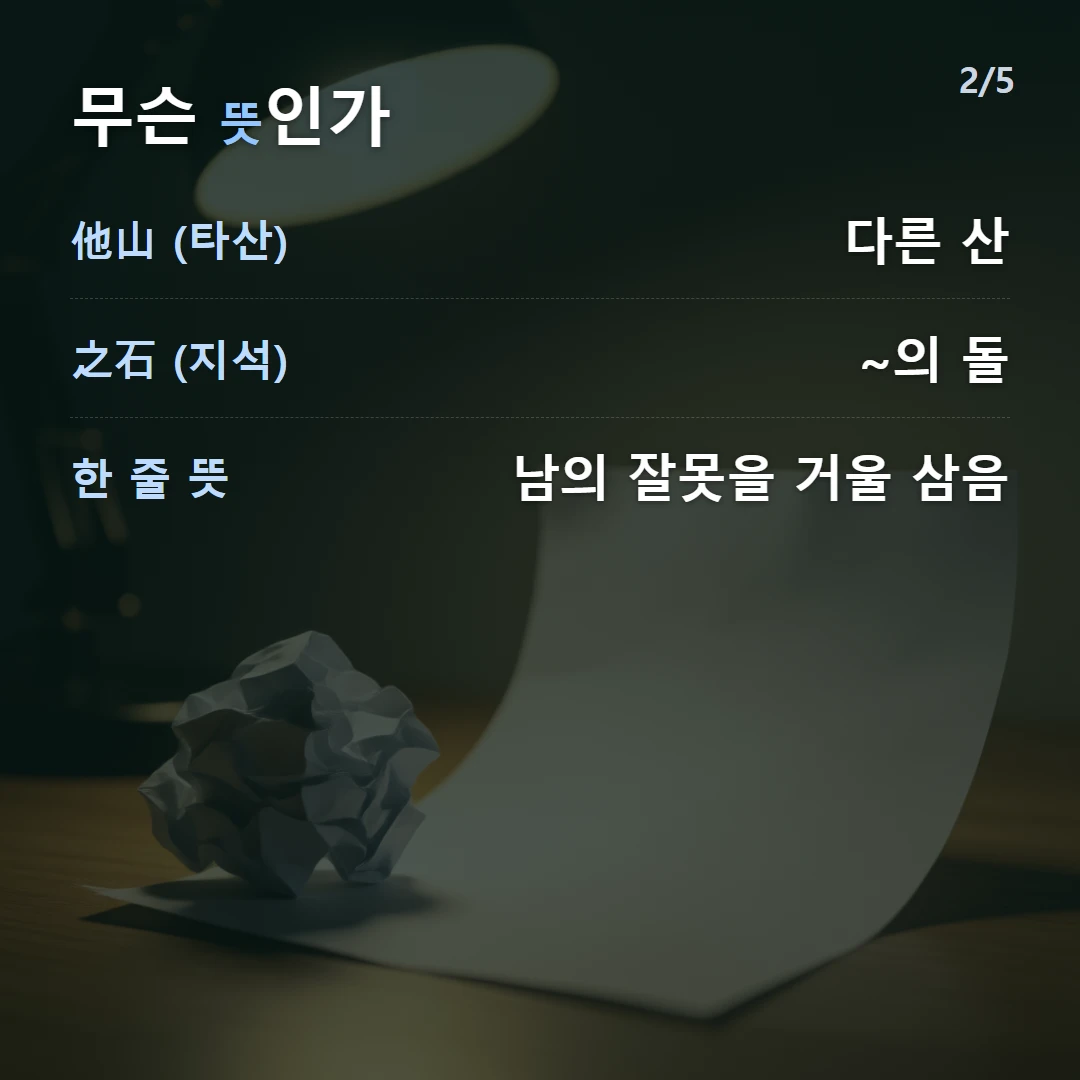 무슨 뜻인가 — 他山 (타산) 다른 산, 之石 (지석) ~의 돌, 한 줄 뜻 남의 잘못을 거울 삼음