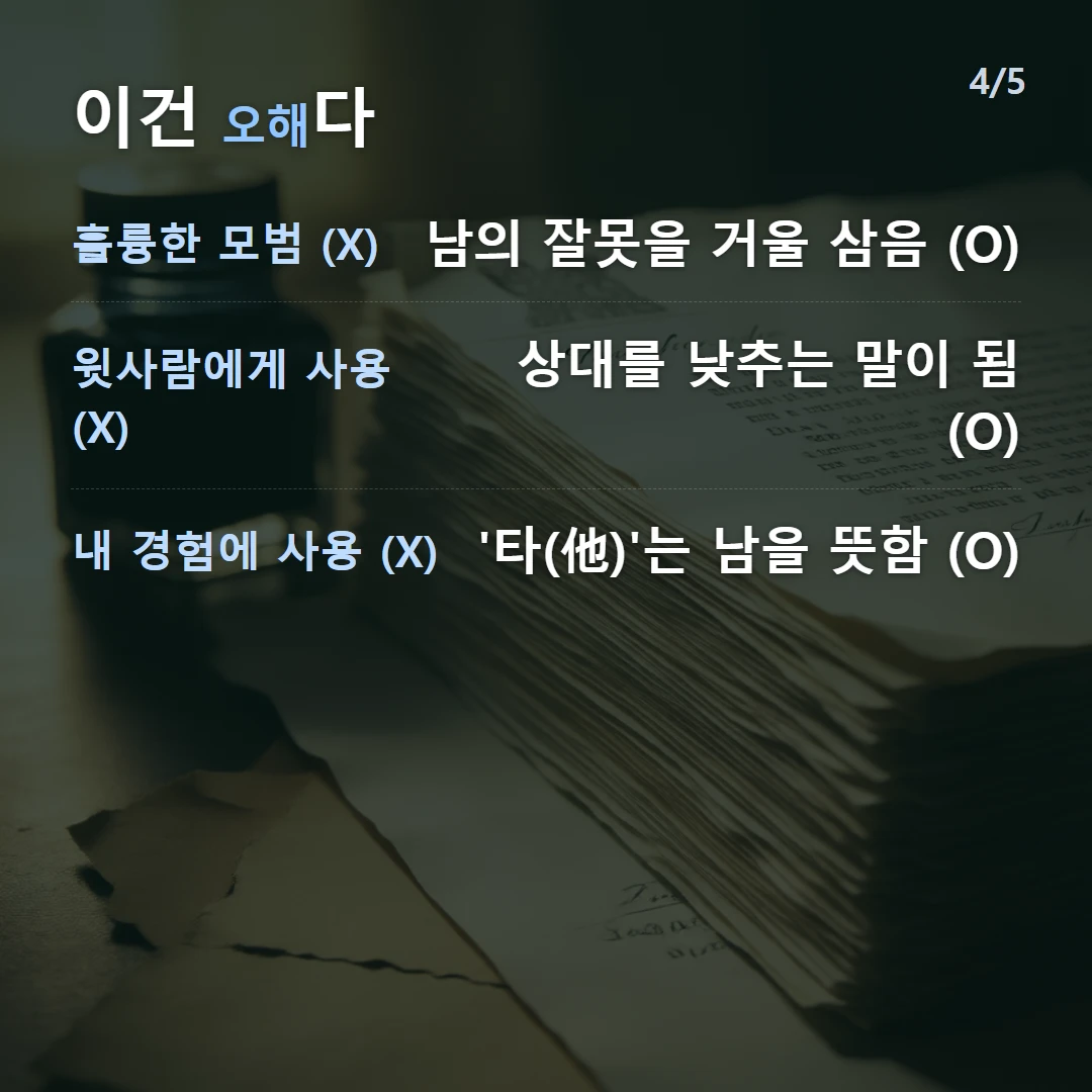 이건 오해다 — 훌륭한 모범 (X) 남의 잘못을 거울 삼음 (O), 윗사람에게 사용 (X) 상대를 낮추는 말이 됨 (O), 내 경험에 사용 (X) '타(他)'는 남을 뜻함 (O)