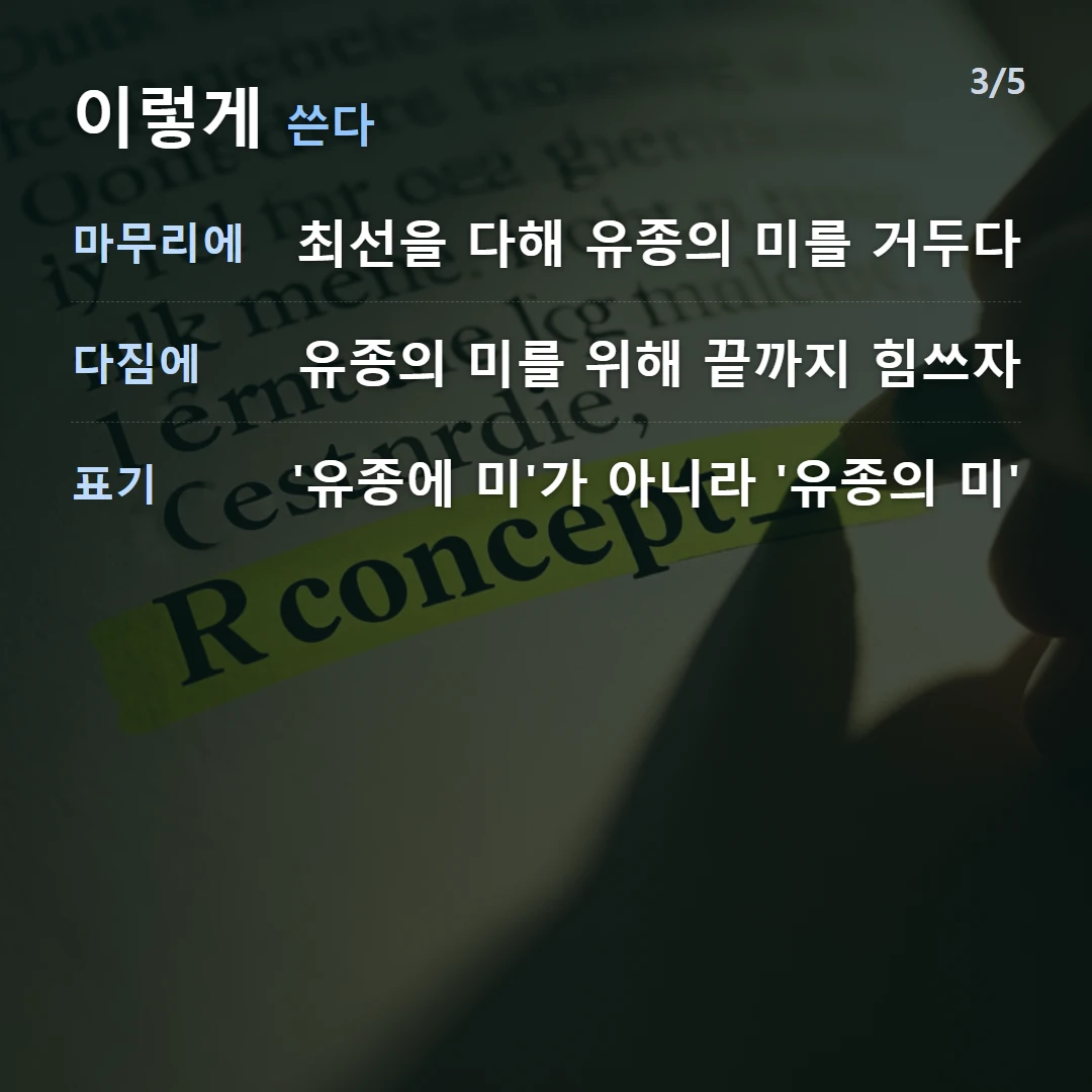 이렇게 쓴다 — 마무리에 최선을 다해 유종의 미를 거두다, 다짐에 유종의 미를 위해 끝까지 힘쓰자, 표기 '유종에 미'가 아니라 '유종의 미'