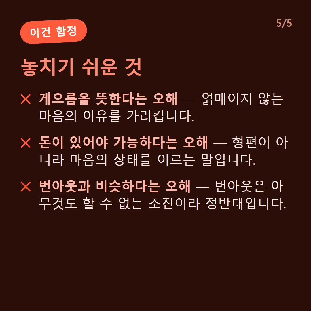 놓치기 쉬운 것 — 게으름을 뜻한다는 오해 — 얽매이지 않는 마음의 여유를 가리킵니다. / 돈이 있어야 가능하다는 오해 — 형편이 아니라 마음의 상태를 이르는 말입니다. / 번아웃과 비슷하다는 오해 — 번아웃은 아무것도 할 수 없는 소진이라 정반대입니다.